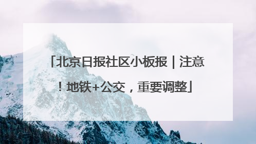 北京日报社区小板报｜注意！地铁+公交，重要调整