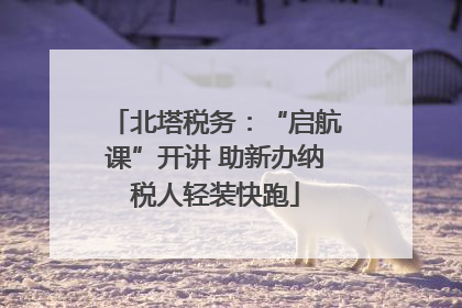 北塔税务：“启航课”开讲 助新办纳税人轻装快跑