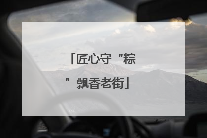 匠心守“粽”飘香老街