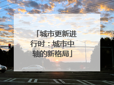 城市更新进行时：城市中轴的新格局