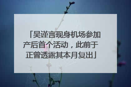 吴谨言现身机场参加产后首个活动，此前于正曾透露其本月复出
