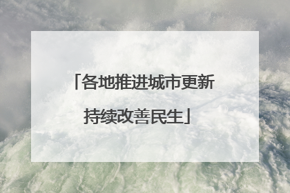 各地推进城市更新 持续改善民生