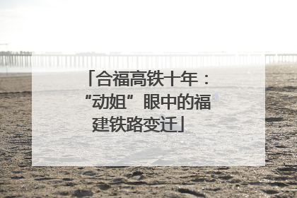 合福高铁十年：“动姐”眼中的福建铁路变迁