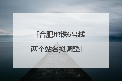 合肥地铁6号线两个站名拟调整