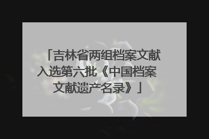 吉林省两组档案文献入选第六批《中国档案文献遗产名录》
