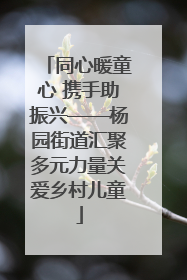 同心暖童心 携手助振兴——杨园街道汇聚多元力量关爱乡村儿童