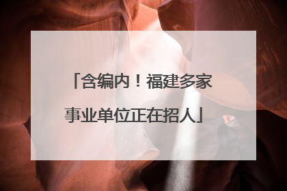 含编内！福建多家事业单位正在招人
