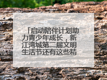启动陪伴计划助力青少年成长，新江湾城第二届文明生活节还有这些精彩内容