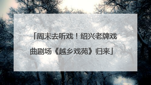 周末去听戏！绍兴老牌戏曲剧场《越乡戏苑》归来