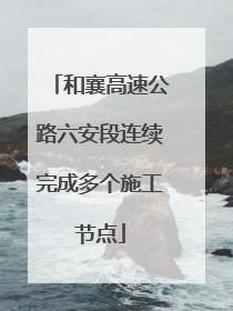和襄高速公路六安段连续完成多个施工节点