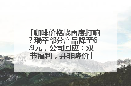 咖啡价格战再度打响？瑞幸部分产品降至6.9元，公司回应：双节福利，并非降价