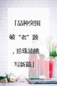 品种突围破“老”题，珍珠油桃写新篇