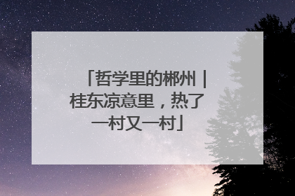 哲学里的郴州｜桂东凉意里，热了一村又一村