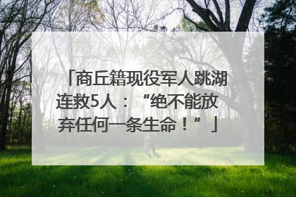 商丘籍现役军人跳湖连救5人：“绝不能放弃任何一条生命！”