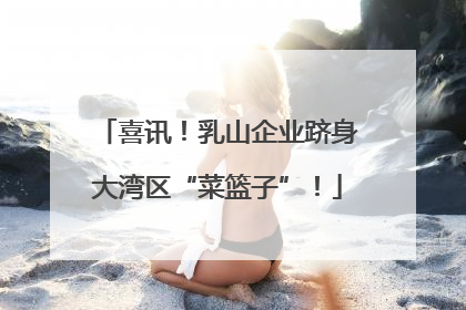 喜讯！乳山企业跻身大湾区“菜篮子”！