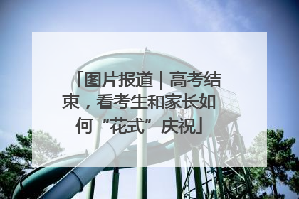 图片报道｜高考结束，看考生和家长如何“花式”庆祝