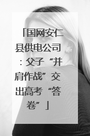 国网安仁县供电公司：父子“并肩作战”交出高考“答卷”