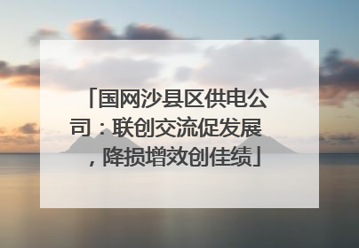 国网沙县区供电公司：联创交流促发展，降损增效创佳绩