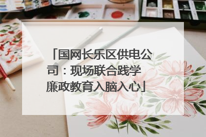 国网长乐区供电公司：现场联合践学 廉政教育入脑入心