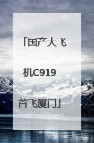国产大飞机C919首飞厦门