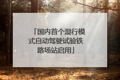国内首个混行模式自动驾驶试验铁路场站启用