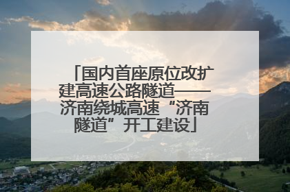 国内首座原位改扩建高速公路隧道——济南绕城高速“济南隧道”开工建设