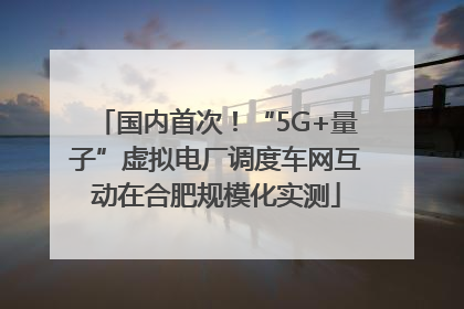 国内首次！“5G+量子”虚拟电厂调度车网互动在合肥规模化实测