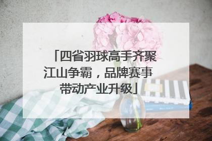 四省羽球高手齐聚江山争霸，品牌赛事带动产业升级
