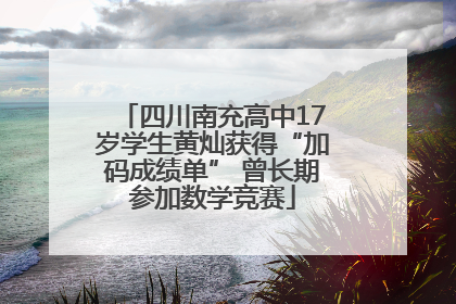 四川南充高中17岁学生黄灿获得“加码成绩单” 曾长期参加数学竞赛