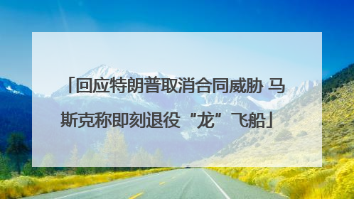 回应特朗普取消合同威胁 马斯克称即刻退役“龙”飞船