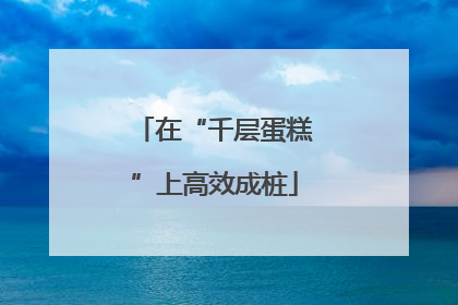 在“千层蛋糕”上高效成桩