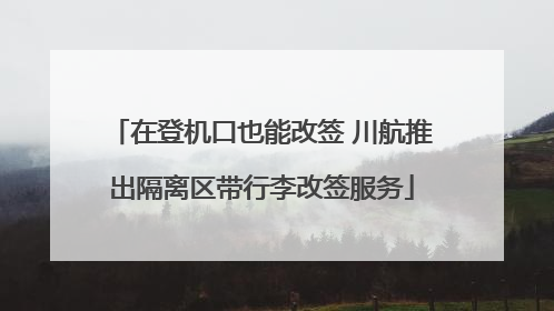 在登机口也能改签 川航推出隔离区带行李改签服务
