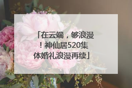 在云端，够浪漫！神仙居520集体婚礼浪漫再续