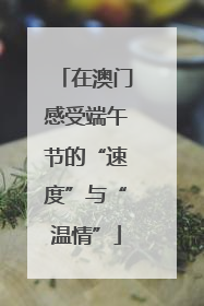 在澳门感受端午节的“速度”与“温情”