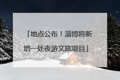 地点公布！淄博将新增一处夜游文旅项目