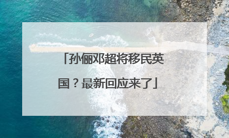 孙俪邓超将移民英国？最新回应来了