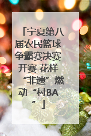 宁夏第八届农民篮球争霸赛决赛开赛 花样“非遗”燃动“村BA”