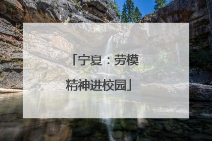 宁夏：劳模精神进校园