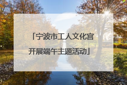 宁波市工人文化宫开展端午主题活动