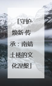 守护·焕新·传承：南靖土楼的文化涅槃