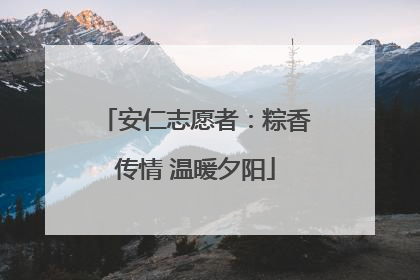 安仁志愿者：粽香传情 温暖夕阳