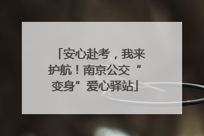 安心赴考，我来护航！南京公交“变身”爱心驿站