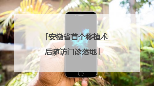 安徽省首个移植术后随访门诊落地