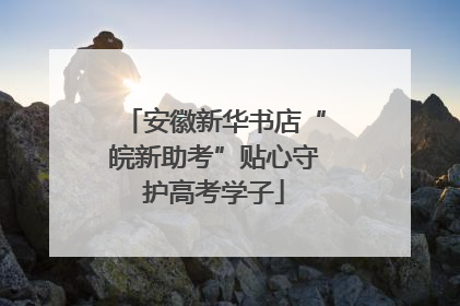 安徽新华书店“皖新助考”贴心守护高考学子
