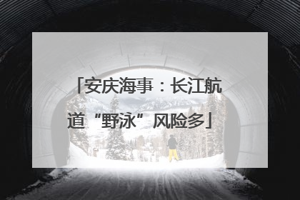 安庆海事：长江航道“野泳”风险多
