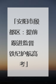 安阳市殷都区：提前跟进监督 铁纪护航高考