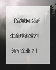 宜城何以诞生全球染发剂领军企业？