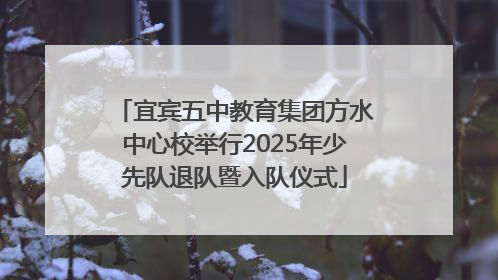 宜宾五中教育集团方水中心校举行2025年少先队退队暨入队仪式