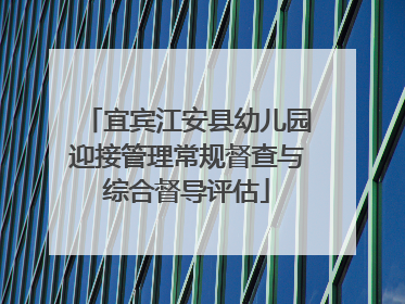 宜宾江安县幼儿园迎接管理常规督查与综合督导评估