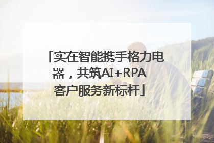 实在智能携手格力电器，共筑AI+RPA客户服务新标杆